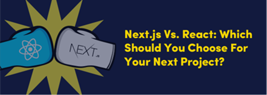 Which Should You Choose for Your Next Project: Next.Js or React?