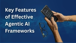 Key Features of Effective Agentic AI Frameworks